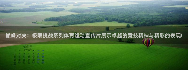 3377体育官方正版app娱乐代理怎么样：巅峰对决：极限挑战