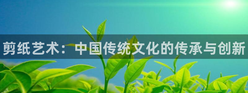 3377体育官方正版app集团：剪纸艺术：中国传统文