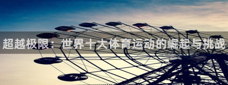 3377体育官方正版app新能源：超越极限：世界十大