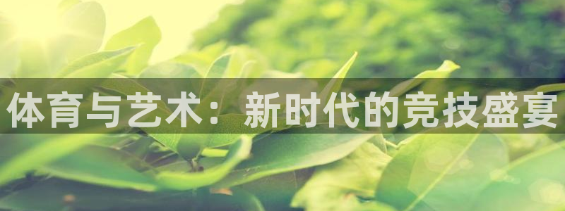 3377体育官网下载开户：体育与艺术：新时代的竞技盛