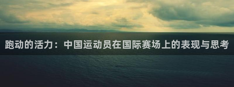 3377体育官网下载联系电话：跑动的活力：中国运动员