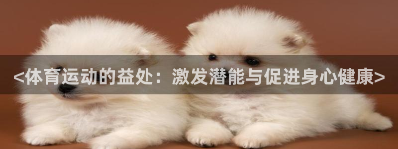 3377体育官方正版app娱乐40996：<体育运动的益处：