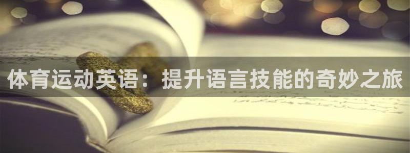 3377体育官方正版app官网：体育运动英语：提升语言技能的