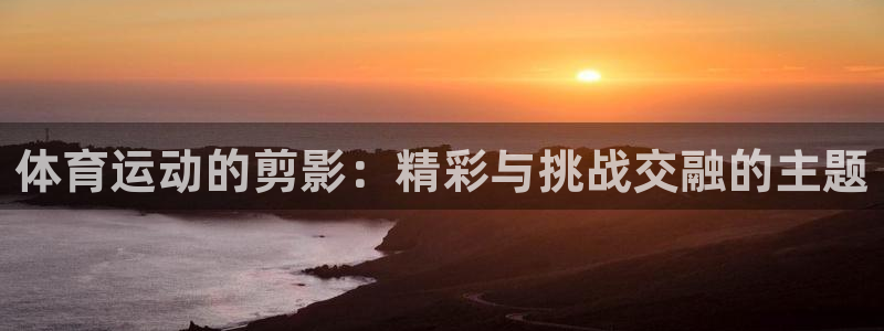 3377体育官方正版app集团E.ON：体育运动的剪影：精彩