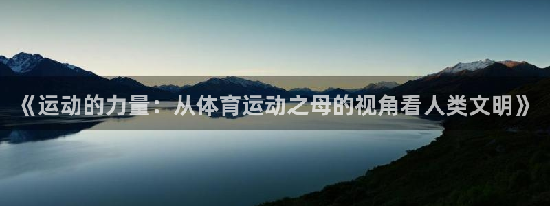 3377体育官网下载招商：《运动的力量：从体育运动之母的视角