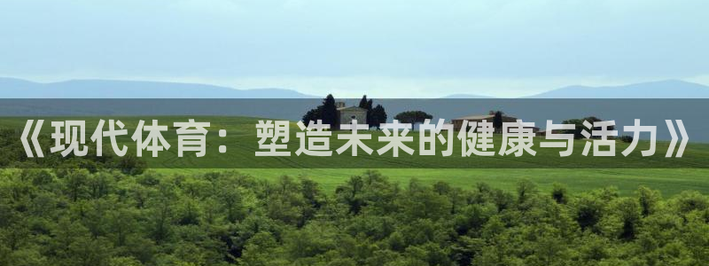 3377体育官网下载招商电话是多少号码：《现代体育：塑造未来