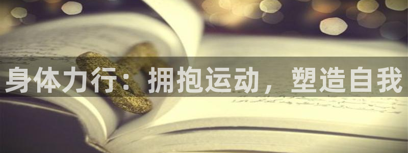 3377体育官网下载招商电话：身体力行：拥抱运动，塑造自我