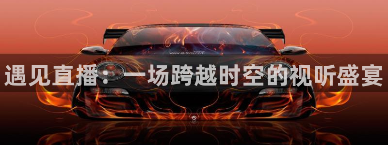 五星体育频道节目预告：遇见直播：一场跨越时空的视听盛宴