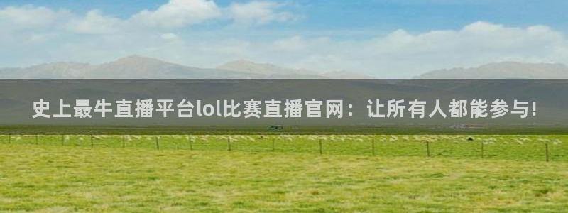 上海五星体育直播f1：史上最牛直播平台lol比赛直播官网：让所有人都能参与!
