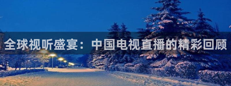 五星体育陈曦：全球视听盛宴：中国电视直播的精彩回顾