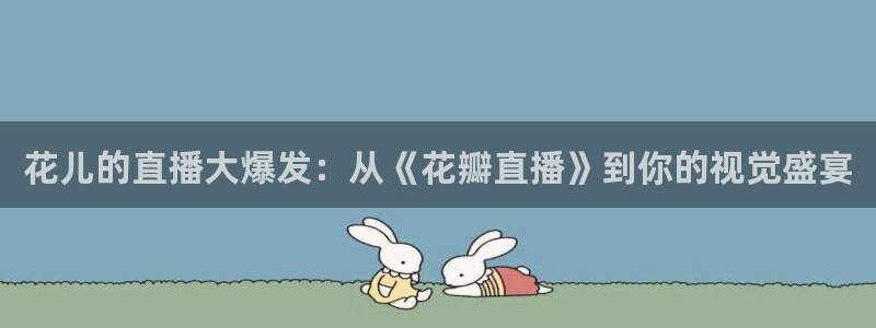 五星体育电话：花儿的直播大爆发：从《花瓣直播》到你的视觉盛宴