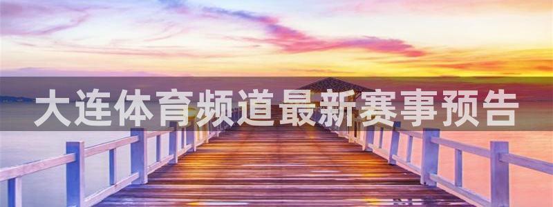 五星体育在线直播观看上：大连体育频道最新赛事预告